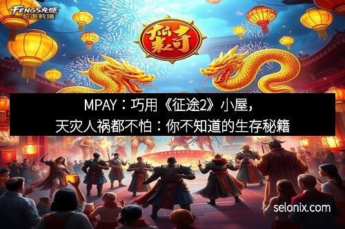 MPAY：巧用《征途2》小屋，天灾人祸都不怕：你不知道的生存秘籍